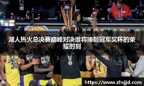湖人热火总决赛巅峰对决谁将捧起冠军奖杯的荣耀时刻