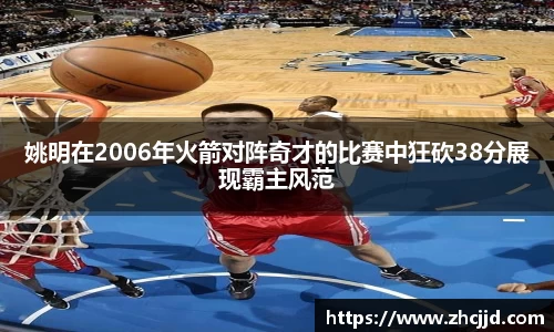 姚明在2006年火箭对阵奇才的比赛中狂砍38分展现霸主风范