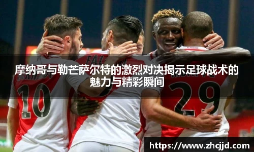 摩纳哥与勒芒萨尔特的激烈对决揭示足球战术的魅力与精彩瞬间